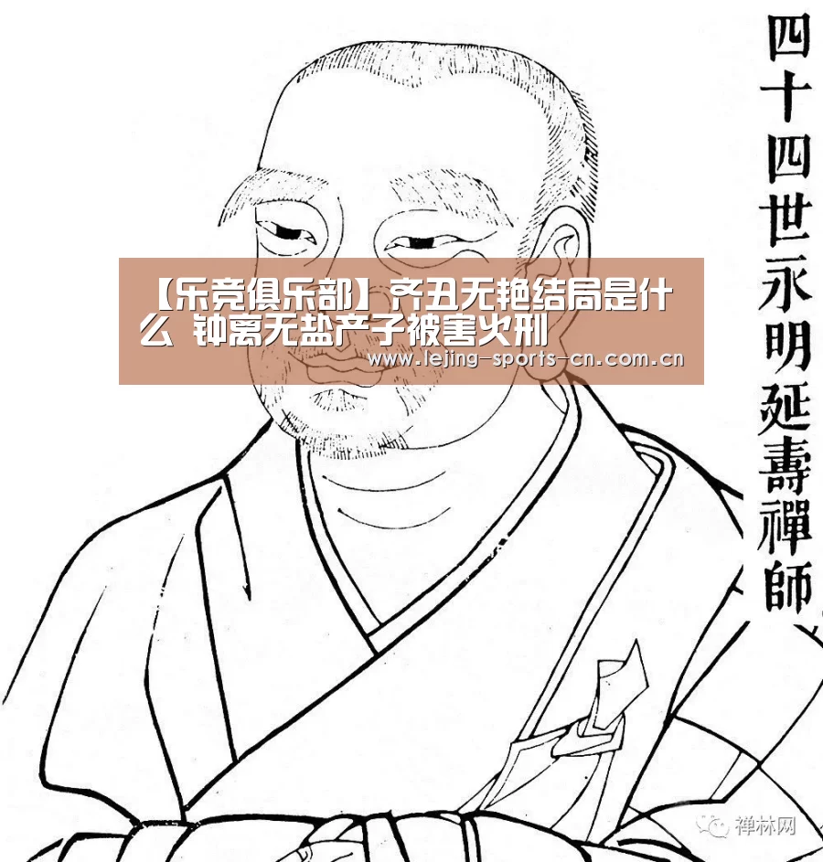 【乐竞俱乐部】齐丑无艳结局是什么 钟离无盐产子被害火刑(图2) 乐竞首页