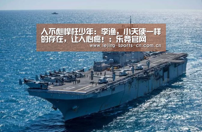 人不彪悍枉少年:李渔,小天使一样的存在,让人心疼!:乐竞官网(图1) 乐竞app