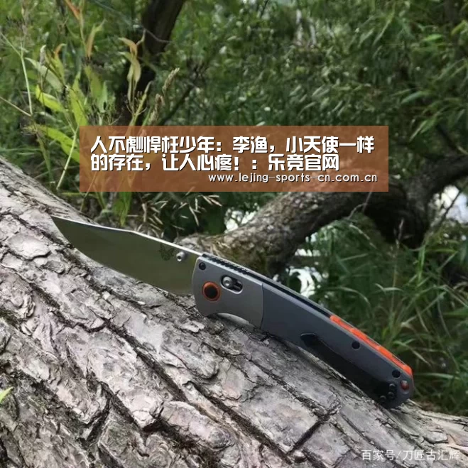 人不彪悍枉少年:李渔,小天使一样的存在,让人心疼!:乐竞官网(图3) 人不彪悍枉少年:李渔,小天使一样的存在,让人心疼!:乐竞官网(图3)