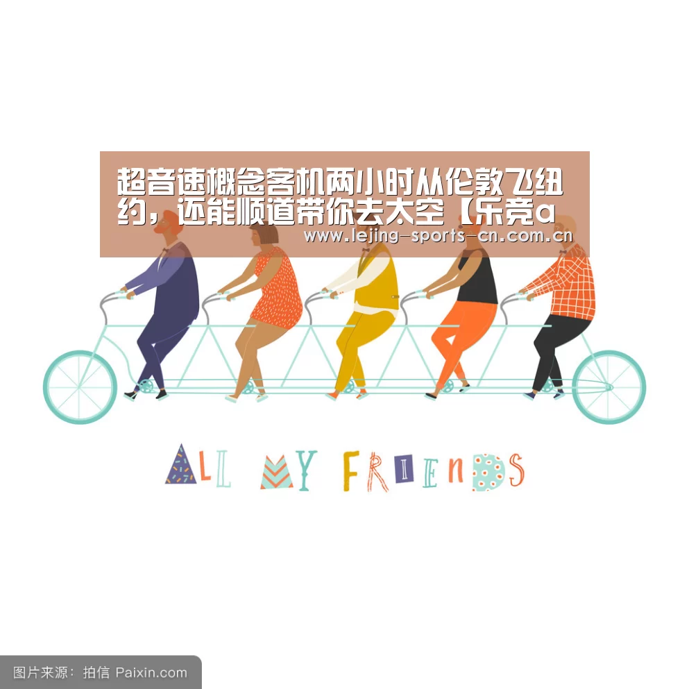 超音速概念客机两小时从伦敦飞纽约,还能顺道带你去太空【乐竞app】(图1) 乐竞