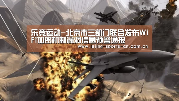 乐竞运动-北京市三部门联合发布WiFi加密机制漏洞信息预警通报(图2) 乐竞运动